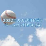 2022年のエンゼルス大谷翔平選手のホームラン映像まとめ