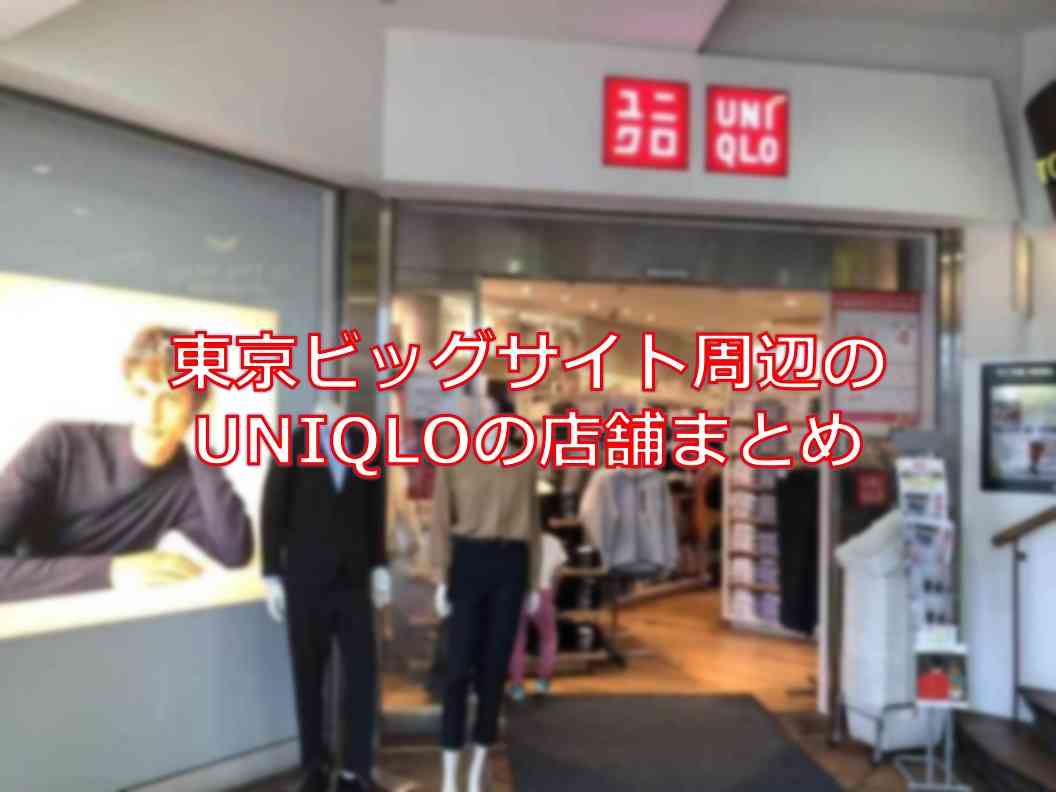 東京ビッグサイト周辺のユニクロ Uniqlo の店舗まとめ おまとめさん